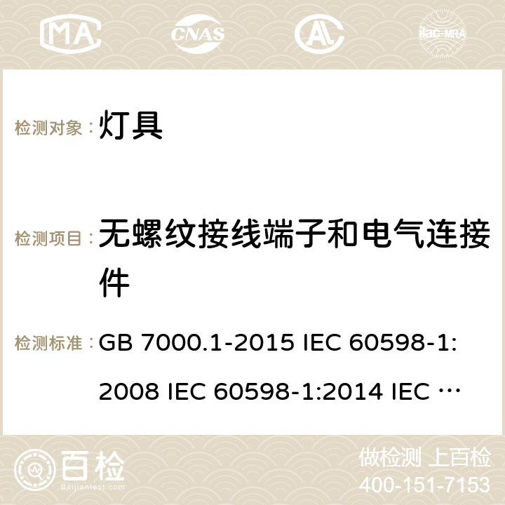 无螺纹接线端子和电气连接件 灯具 第1部分:总要求和试验 GB 7000.1-2015 IEC 60598-1:2008 IEC 60598-1:2014 IEC 60598-1:2014+A1:2017 EN 60598-1:2008+A11:2009 EN 60598-1:2015 EN 60598-1:2015+A1:2018 AS/NZS 60598.1:2013 AS/NZS 60598.1:2017+A1:2017 15