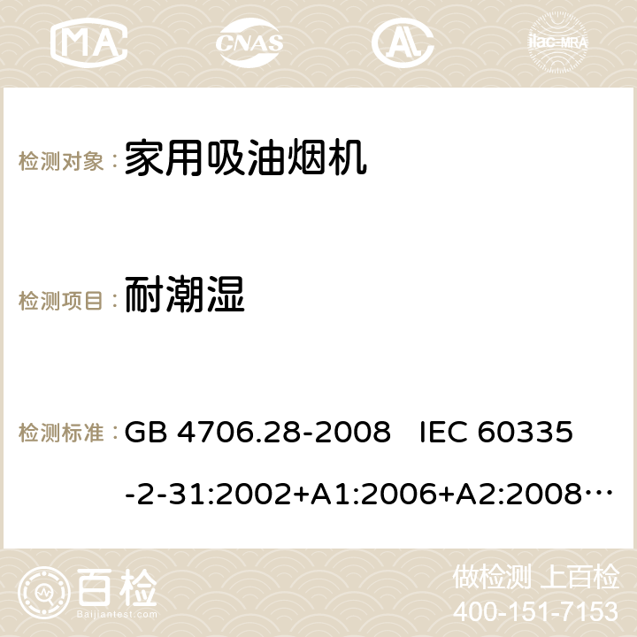 耐潮湿 家用和类似用途电器安全 吸油烟机的特殊要求 GB 4706.28-2008 IEC 60335-2-31:2002+A1:2006+A2:2008 IEC 60335-2-31:2012+A1:2016+A2:2018 EN 60335-2-31:2003+A1:2006+A2:2009 EN 60335-2-31:2014 15