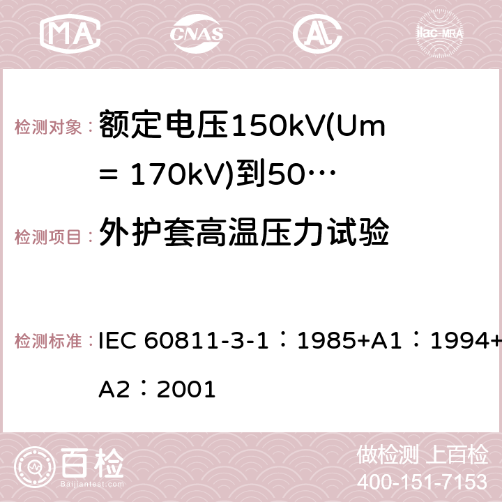 外护套高温压力试验 电缆绝缘和护套材料通用试验方法 第3部分：聚氯乙烯混合料专用试验方法-第1节：高温压力试验-抗开裂试验 IEC 60811-3-1：1985+A1：1994+A2：2001 8