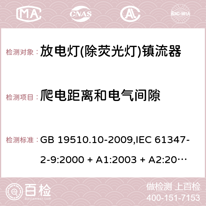 爬电距离和电气间隙 灯的控制装置第2-9部分: 放电灯(荧光灯除外)用镇流器的特殊要求 GB 19510.10-2009,IEC 61347-2-9:2000 + A1:2003 + A2:2006,IEC 61347-2-9:2012,AS/NZS 61347.2.9:2004,EN 61347-2-9:2001 + A1:2003 + A2:2006,EN 61347-2-9:2013,AS/NZS 61347.2.9:2019 18