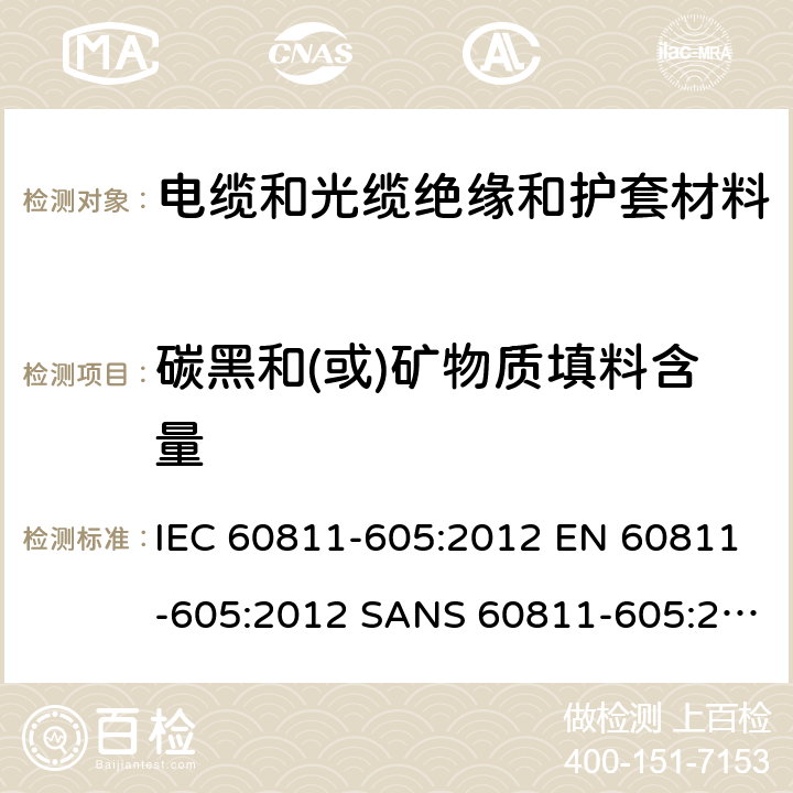 碳黑和(或)矿物质填料含量 IEC 60811-6 电缆和光缆-非金属材料测试方法-第605部分：物理试验-聚乙烯化合物中碳黑和/或矿物质填料的测定 05:2012 EN 60811-605:2012 SANS 60811-605:2012