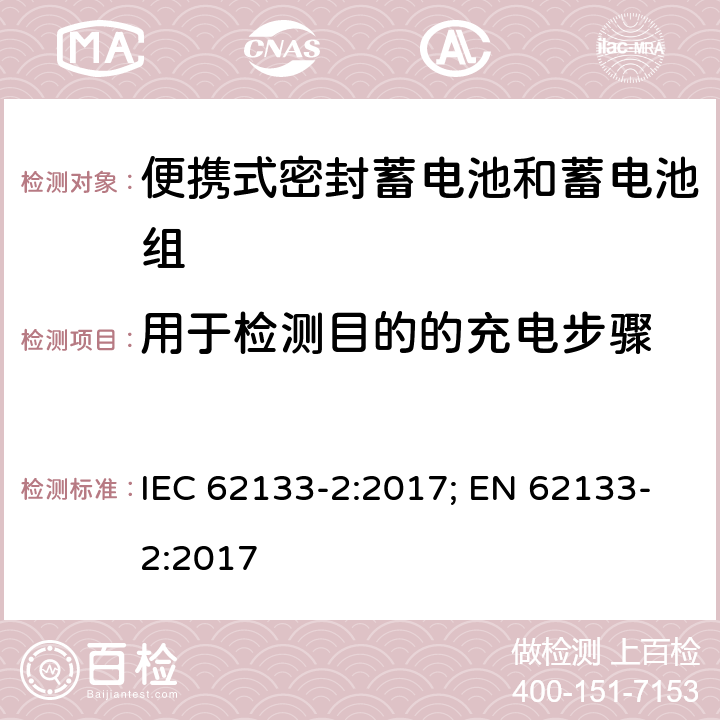 用于检测目的的充电步骤 含碱性或其它非酸性电解质的蓄电池和蓄电池组 便携式密封蓄电池和蓄电池组的安全性要求-第二部分 锂体系 IEC 62133-2:2017; EN 62133-2:2017 7.1