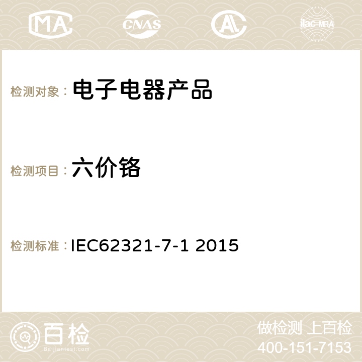 六价铬 电子电气产品有害物质测定第7-1部分 采用比色法测试金属无色和有色防腐镀层中六价铬（Cr( Ⅵ））的存在 
IEC62321-7-1 2015