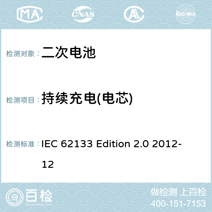 持续充电(电芯) 《含碱性或非酸性电解液的蓄电池及蓄电池组—便携设备用密封蓄电池和蓄电池组的安全性要求》 IEC 62133 Edition 2.0 2012-12 8.2.1