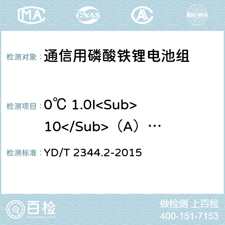 0℃ 1.0I<Sub>10</Sub>（A）放电 YD/T 2344.2-2015 通信用磷酸铁锂电池组 第2部分：分立式电池组