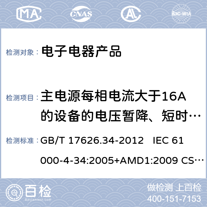主电源每相电流大于16A的设备的电压暂降、短时中断和电压变化抗扰度试验 电磁兼容 试验和测量技术 主电源每相电流大于16A的设备的电压暂降、短时中断和电压变化抗扰度试验 GB/T 17626.34-2012 IEC 61000-4-34:2005+AMD1:2009 CSV   EN 61000-4-34：2007+A1：2009