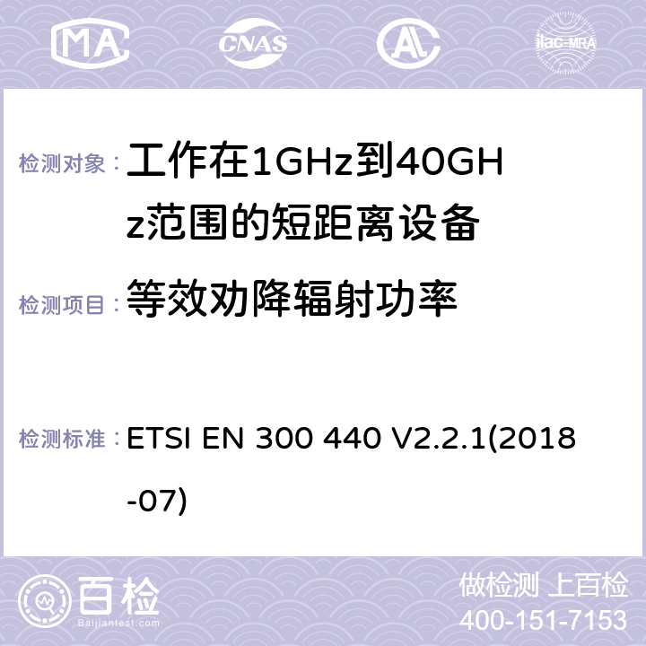 等效劝降辐射功率 电磁兼容性和射频频谱问题（ERM): 1GHz到40GHz范围的短距离设备的EMC性能 第1部分：技术特征和测试方法;第2部分：R&TTE指令第3.2条项下主要要求的EN协调标准 ETSI EN 300 440 V2.2.1(2018-07) 4.2.2