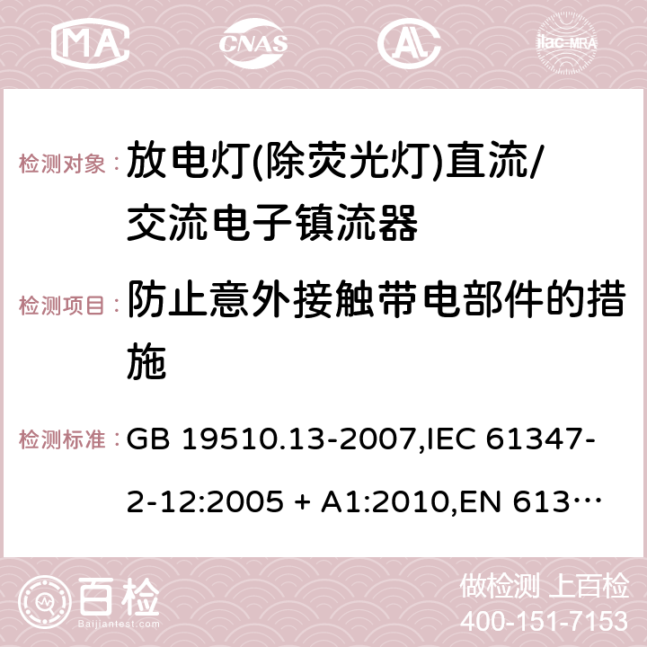 防止意外接触带电部件的措施 灯的控制装置第2-12部分:放电灯(荧光灯除外)用直流/交流电子镇流器的特殊要求 GB 19510.13-2007,IEC 61347-2-12:2005 + A1:2010,EN 61347-2-12:2005 + A1:2010 10