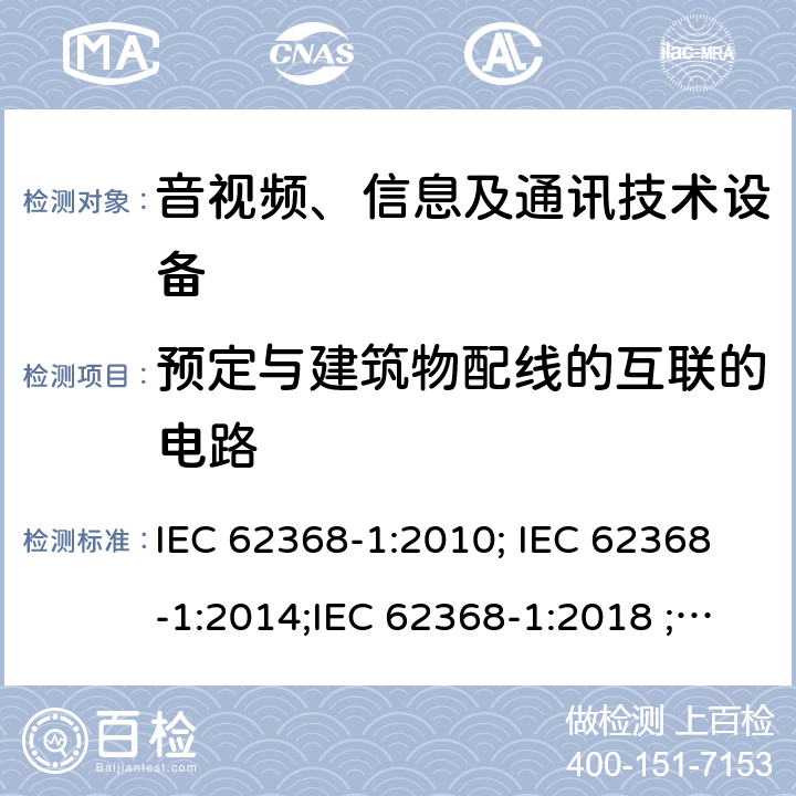 预定与建筑物配线的互联的电路 音视频、信息及通讯技术设备 第一部分 安全要求 IEC 62368-1:2010; IEC 62368-1:2014;IEC 62368-1:2018 ;EN 62368-1:2014,EN 62368-1:2014+A11:2017 附录Q