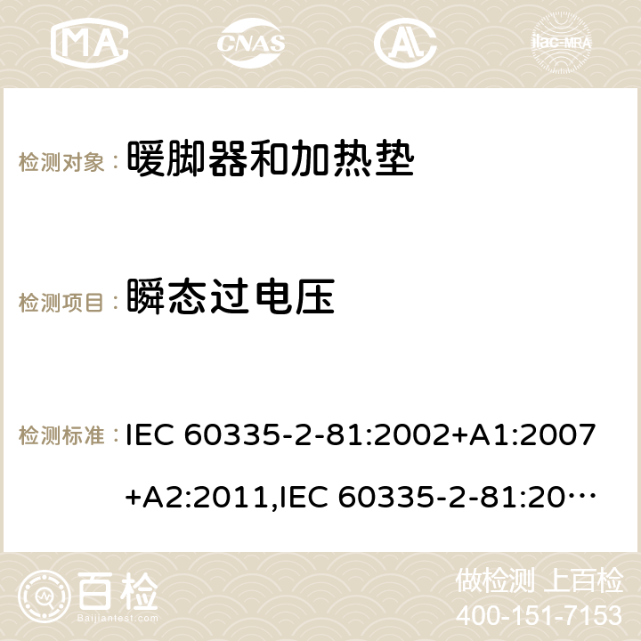 瞬态过电压 IEC 60335-2-81 家用和类似用途电器的安全 第2-81部分:暖脚器和加热垫的特殊要求 :2002+A1:2007+A2:2011,:2015 + A1:2017,AS/NZS 60335.2.81:2015+A1:2017+A2:2018,EN 60335-2-81:2003+A1:2007+A2:2012 14
