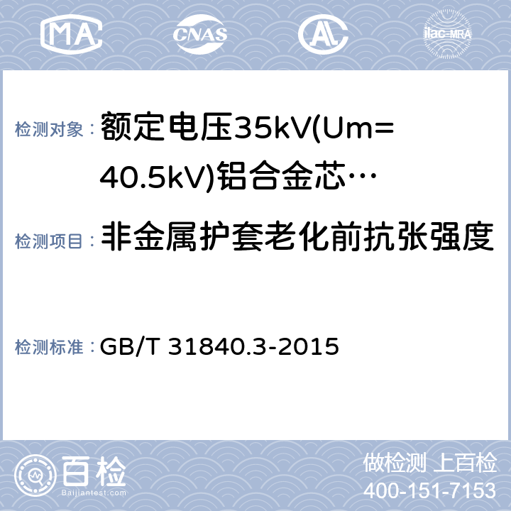 非金属护套老化前抗张强度 额定电压1kV(Um=1.2kV)到35kV(Um=40.5kV)铝合金芯挤包绝缘电力电缆 第3部分:额定电压35kV(Um=40.22kV)电缆 GB/T 31840.3-2015 18.4