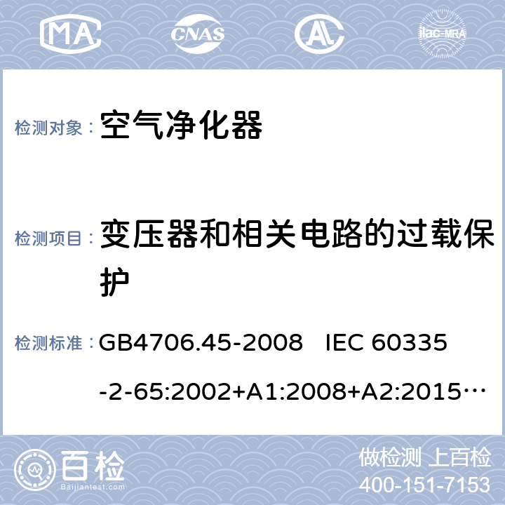 变压器和相关电路的过载保护 家用和类似用途电器的安全 空气净化器的特殊要求 GB4706.45-2008 
IEC 60335-2-65:2002+A1:2008+A2:2015
EN60335-2-65:2003+A1:2008+A11:2012 第17章