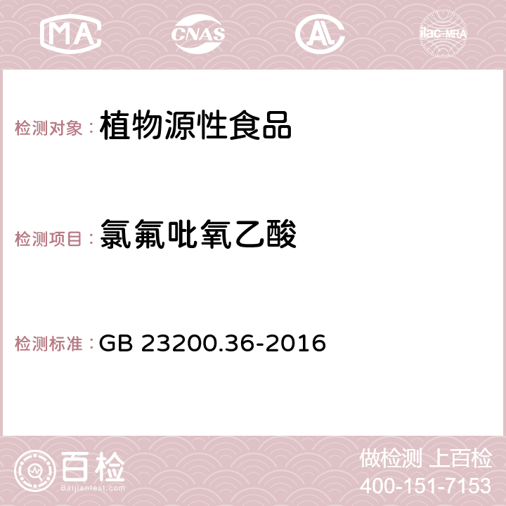 氯氟吡氧乙酸 食品安全国家标准 植物源食品中氯氟吡氧乙酸、氟硫草定、氟吡草腙和噻唑烟酸除草剂残留量的测定 液相色谱-质谱/质谱法 GB 23200.36-2016