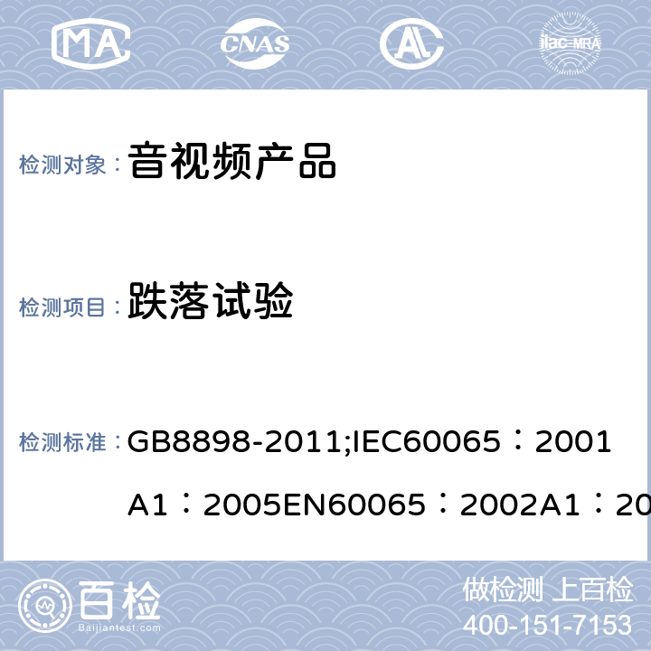 跌落试验 音频、视频及类似电子设备 安全要求 GB8898-2011;
IEC60065：2001
A1：2005
EN60065：2002
A1：2006
AS/NZS 60065:2003 12.1.4