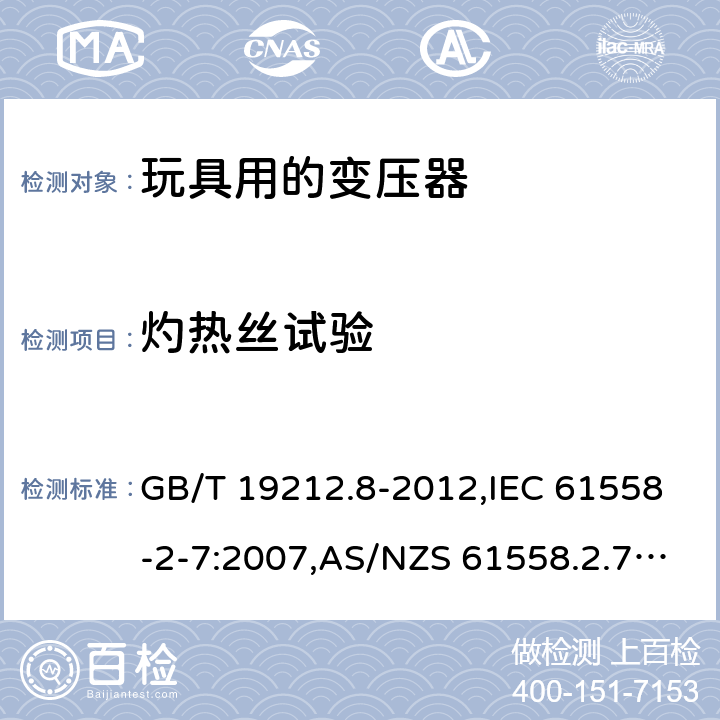 灼热丝试验 电源变压器,电源装置和类似产品的安全 第2-7部分: 玩具用变压器的特殊要求 GB/T 19212.8-2012,IEC 61558-2-7:2007,AS/NZS 61558.2.7:2008 + A1:2012,EN 61558-2-7:2007 附录E