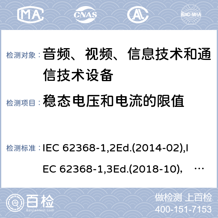 稳态电压和电流的限值 音频、视频、信息技术和通信技术设备第1部分：安全要求 IEC 62368-1,2Ed.(2014-02),IEC 62368-1,3Ed.(2018-10)， EN62368-1 (2014) +A11（2017-01）, EN IEC 62368-1:2020+A11:2020,J62368-1 (2020) 5.2.2.2