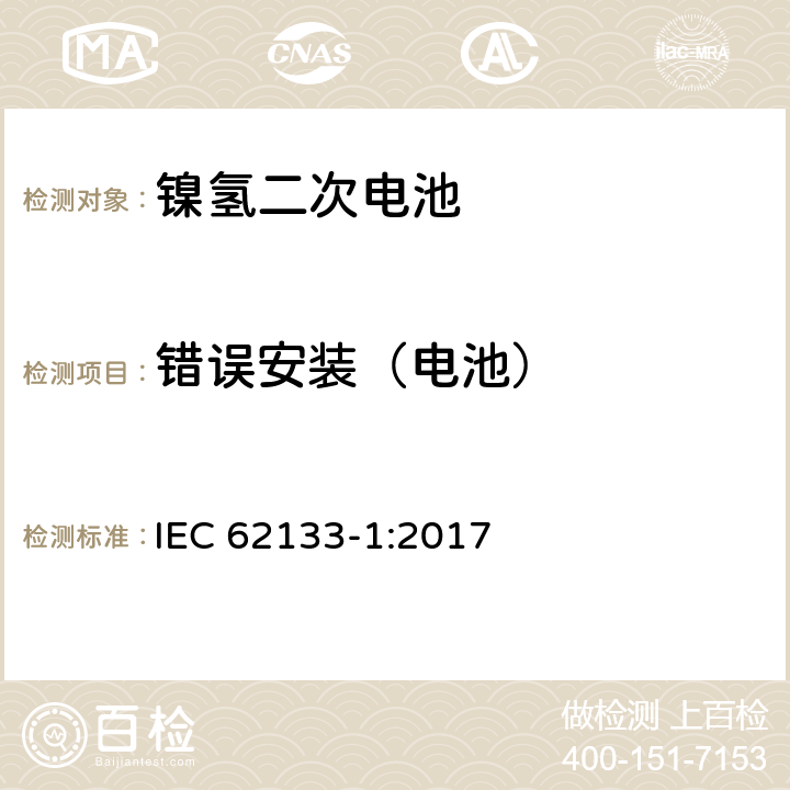 错误安装（电池） 含碱性或其它非酸性电解质的蓄电池和蓄电池组-便携式密封蓄电池和蓄电池组的安全性要求-第1部分: 镍体系 IEC 62133-1:2017 7.3.1