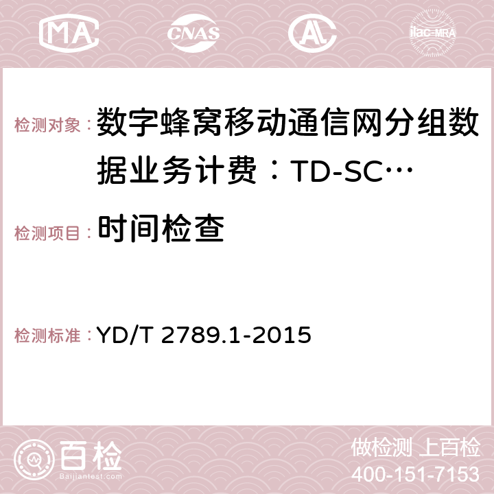 时间检查 数字蜂窝移动通信网分组数据业务计费系统计费性能技术要求和检测方法 第1部分：TD-SCDMA/WCDMA/GSM网络 YD/T 2789.1-2015 8.1