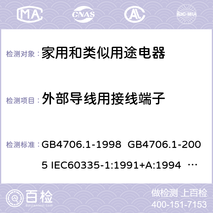 外部导线用接线端子 家用和类似用途电器的安全 第一部分:通用要求 GB4706.1-1998 GB4706.1-2005 IEC60335-1:1991+A:1994 IEC60335-1:2001+A1:2004 +A2:2006 IEC60335-1:2010+A1:2013+A2:2016 EN 60335-1:2002+A1:2004+A11:2004+A12:2006 +A2:2006 EN60335-1:2012+A11:2014 EN60335-1:2012+A11:2014+A13:2017 IEC60335-1:2020 EN 60335-1:2012+A14:2019