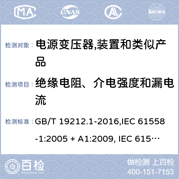 绝缘电阻、介电强度和漏电流 电源变压器,电源装置和类似产品的安全 第1部分:一般要求 GB/T 19212.1-2016,IEC 61558-1:2005 + A1:2009, IEC 61558-1:2017;AS/NZS 61558.1:2008 + A1:2009 + A2:2015,AS/NZS 61558.1:2018+A1:2020,EN 61558-1:2005 + A1:2009,EN IEC 61558-1:2019 18