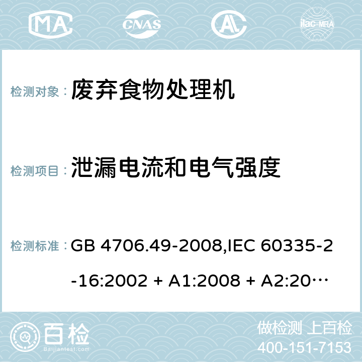 泄漏电流和电气强度 家用和类似用途电器的安全 第2-16部分:废弃食物处理机的特殊要求 GB 4706.49-2008,IEC 60335-2-16:2002 + A1:2008 + A2:2011,AS/NZS 60335.2.16:2006
+ A1:2009,AS/NZS 60335.2.16:2012,EN 60335-2-16:2003 + A1:2008 + A2:2012+A11:2018 16