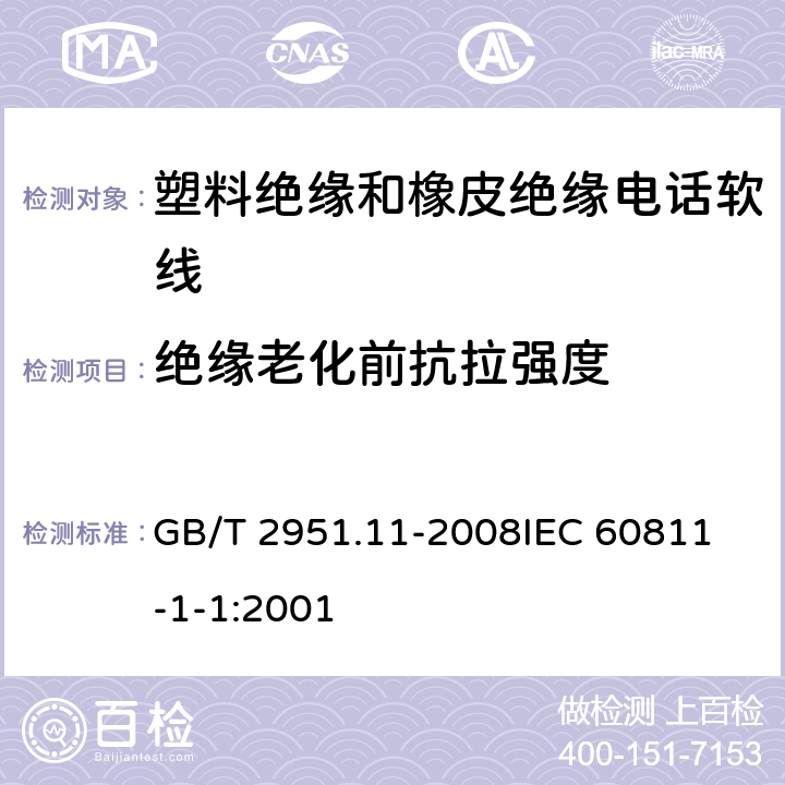 绝缘老化前抗拉强度 电缆和光缆绝缘和护套材料通用试验方法 第11部分：通用试验方法 厚度和外形尺寸测量 机械性能试验 GB/T 2951.11-2008
IEC 60811-1-1:2001