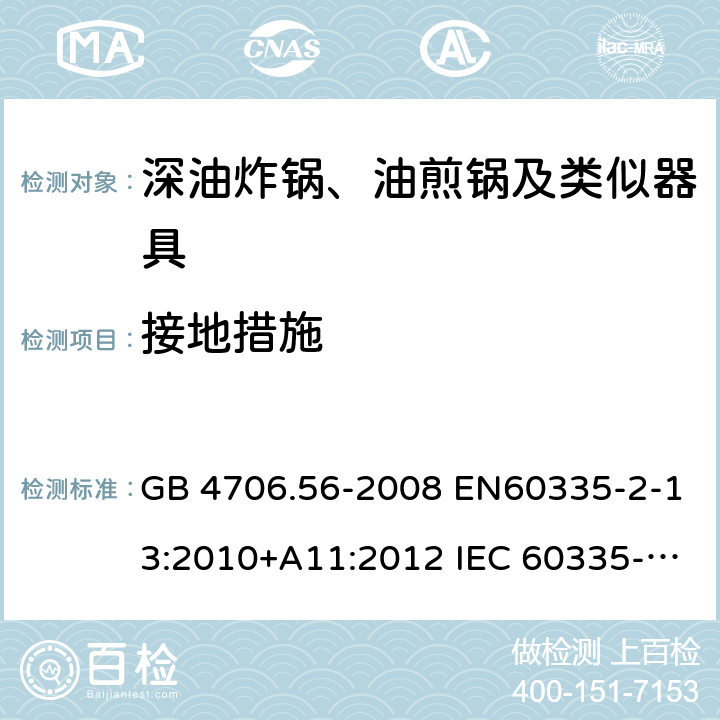 接地措施 家用和类似用途电器的安全 深油炸锅、油煎锅及类似器具的特殊要求 GB 4706.56-2008 EN60335-2-13:2010+A11:2012 IEC 60335-2-13:2009+A1:2016 EN60335-2-13:2010+A11:2012+A1:2019 第27章