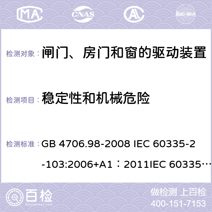 稳定性和机械危险 家用和类似用途电器的安全 闸门、房门和窗的驱动装置的特殊要求 GB 4706.98-2008 IEC 60335-2-103:2006+A1：2011IEC 60335-2-103:2012+A1:2015 EN 60335-2-103:2015+A1:2016 20.102,20.107