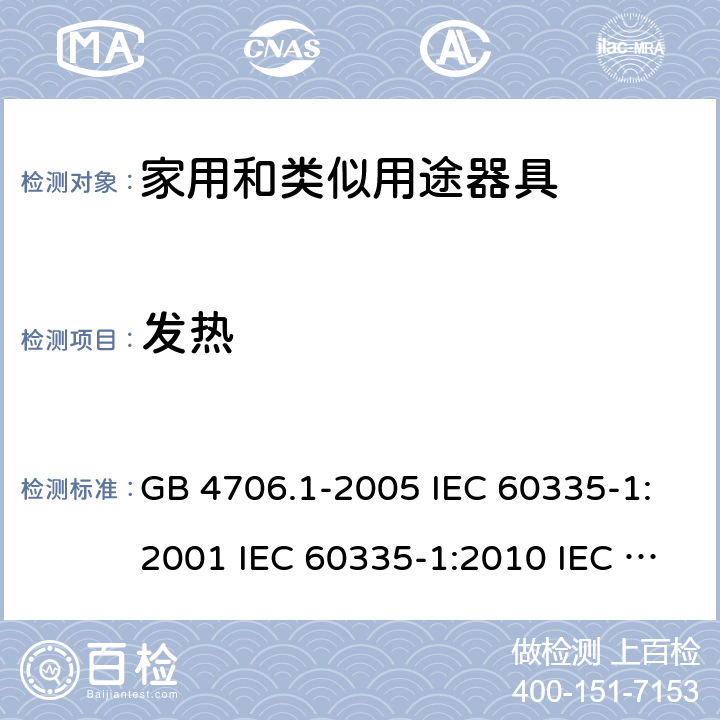 发热 家用和类似用途电器的安全  第1部分：通用要求 GB 4706.1-2005 IEC 60335-1:2001 IEC 60335-1:2010 IEC 60335-1:2010/AMD1:2013 IEC 60335-1:2010/AMD2:2016 EN 60335-1-1994 EN 60335-1-2012+A11:2014+A13:2017 EN 60335-1:2002+A1:2004+A2:2006+A13:2008 11