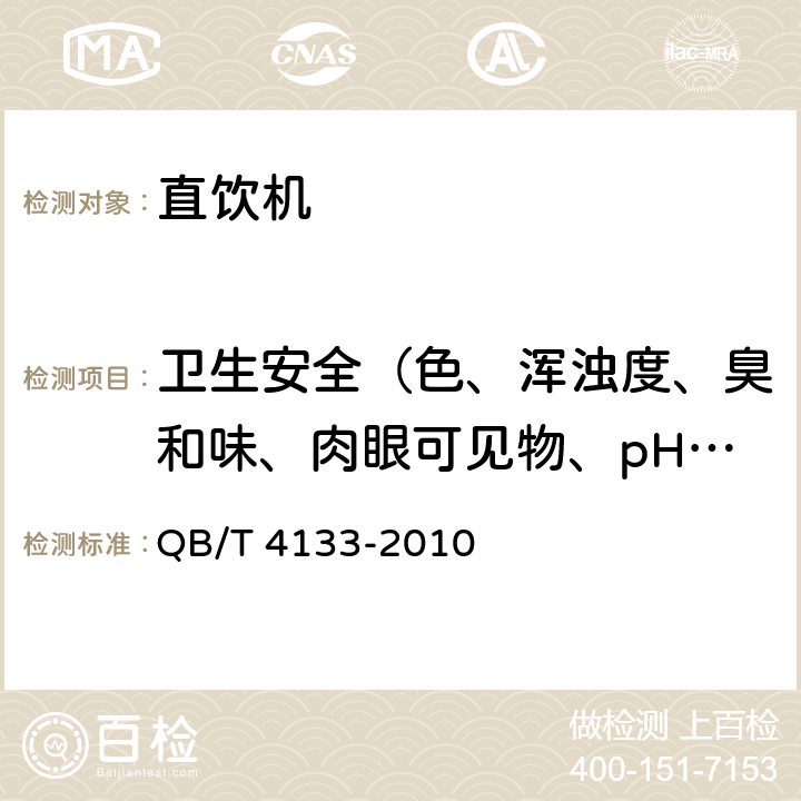 卫生安全（色、浑浊度、臭和味、肉眼可见物、pH、溶解性总固体、耗氧量、砷、镉、铬（六价）、铝、铅、汞、三氯甲烷、挥发酚类、铁、锰、铜、锌、钡、镍、锑、硒、四氯化碳、锡、银、（碘）碘化物、溴化物、溴酸盐、钠、邻苯二甲酸酯类、总有机碳、三氯乙烯、四氯乙烯） 直饮机 QB/T 4133-2010 6.12