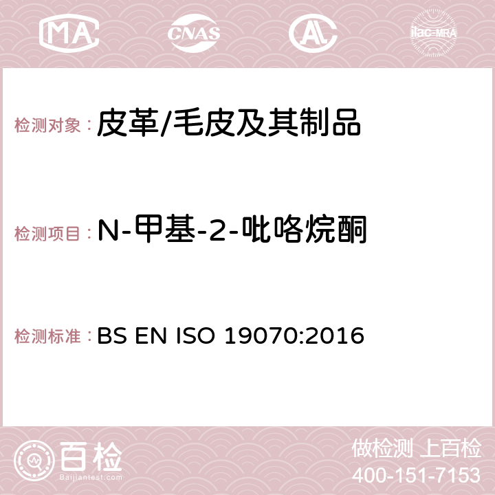 N-甲基-2-吡咯烷酮 皮革 - 皮革中N-甲基-2-吡咯烷酮（NMP）的化学测定 BS EN ISO 19070:2016