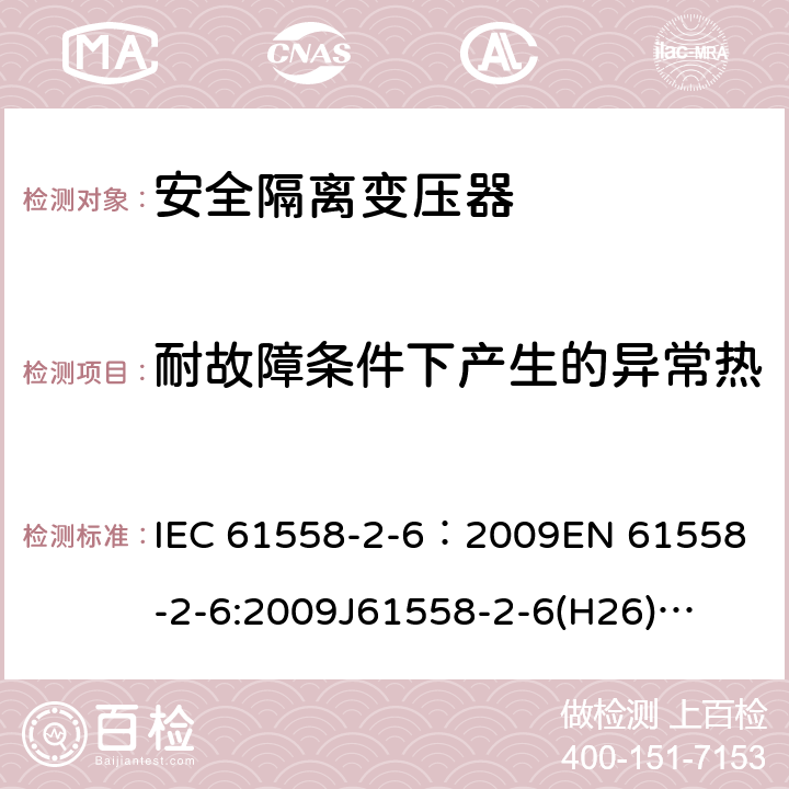 耐故障条件下产生的异常热 电源电压为1100V及以下的变压器、电抗器、电源装置和类似产品的安全 第7部分:安全隔离变压器和内装安全隔离变压器的电源装置的特殊要求和试验 IEC 61558-2-6：2009
EN 61558-2-6:2009
J61558-2-6(H26)
GB/T 19212.7-2012 27.2