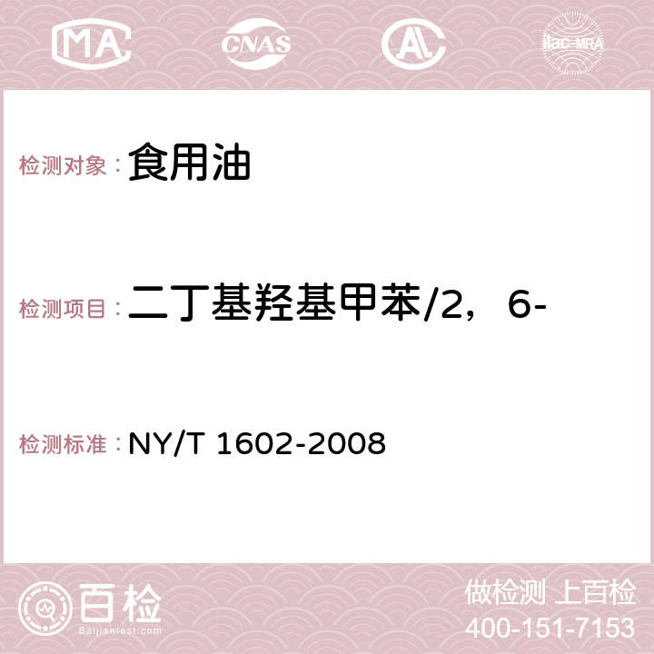 二丁基羟基甲苯/2，6-二叔丁基对甲酚(BHT) 植物油中叔丁基羟基茴香醚(BHA),2，6-二叔丁基对甲酚(BHT)和特丁基对苯二酚(TBHQ)的测定 高效液相色谱法 NY/T 1602-2008