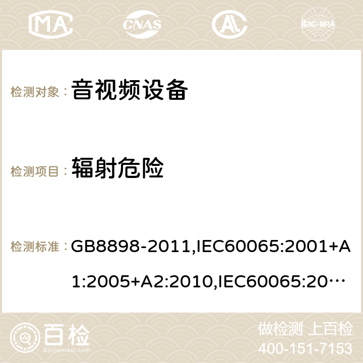 辐射危险 音频、视频及类似电子设备安全要求 GB8898-2011,IEC60065:2001+A1:2005+A2:2010,IEC60065:2014,EN60065:2002+A1:2006+A11:2010+A2:2010+A12:2011,EN 60065:2014/AC:2016,UL60065:2003,UL 60065 Ed. 8 (2015),AS/NZS60065:2012,AS/NZS 60065:2012/Amdt 1:2015 6