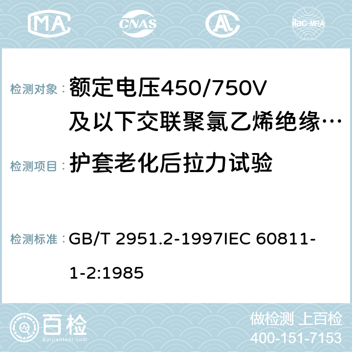 护套老化后拉力试验 电缆绝缘和护套材料通用试验方法第1部分:通用试验方法第2节:热老化试验方法 GB/T 2951.2-1997
IEC 60811-1-2:1985