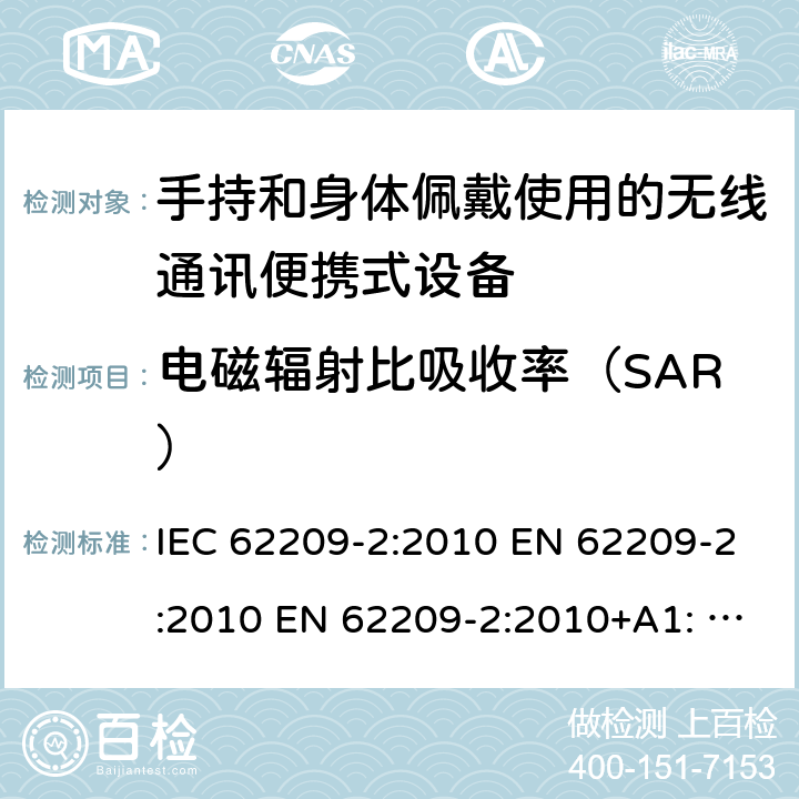 电磁辐射比吸收率（SAR） 手持和身体佩戴使用的无线通信设备对人体的电磁照射-人体模型、仪器和规程─人体模型、仪器和规程.第2部分:靠近身体使用的手持或身体佩戴无线通信设备的SAR评估规程 (频率范围30MHz─6GHz) IEC 62209-2:2010 EN 62209-2:2010 EN 62209-2:2010+A1: 2019 IEC 62209-2:2010+A1: 2019 5
