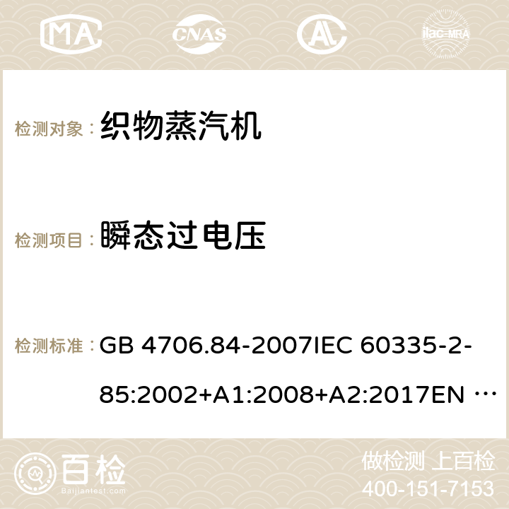 瞬态过电压 家用和类似用途电器的安全 第2部分：织物蒸汽机的特殊要求 GB 4706.84-2007IEC 60335-2-85:2002+A1:2008+A2:2017EN 60335-2-85:2003+A1:2008+A11:2018AS/NZS60335.2.85:2005+A1:2009 AS/NZS 60335.2.85:2018 14