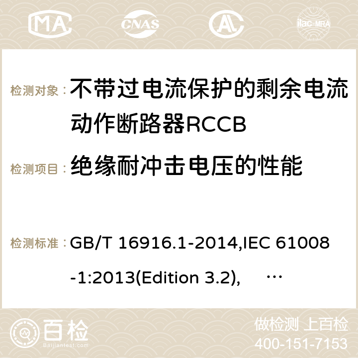 绝缘耐冲击电压的性能 家用和类似用途的不带过电流保护的剩余电流动作断路器RCCB 第1 部分：一般规则RCCB的适用性 GB/T 16916.1-2014,IEC 61008-1:2013(Edition 3.2), EN 61008-1:2012+A11:2015+A12:2017,AS/NZS 61008.1:2015 Cl.9.20