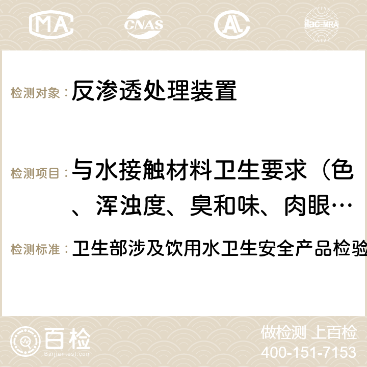 与水接触材料卫生要求（色、浑浊度、臭和味、肉眼可见物、pH、溶解性总固体、耗氧量、砷、镉、铬（六价）、铝、铅、汞、三氯甲烷、挥发酚类、铁、锰、铜、锌、钡、镍、锑、硒、四氯化碳、锡、银、（碘）碘化物、溴化物、溴酸盐、钠、邻苯二甲酸酯类、总有机碳、三氯乙烯、四氯乙烯） 卫生部涉及饮用水卫生安全产品检验规定(2001) 卫生部涉及饮用水卫生安全产品检验规定(2001) 3.1,3.2,3.3