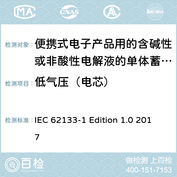 低气压（电芯） 便携式电子产品用的含碱性或非酸性电解液的单体蓄电池和电池组–第1部分镍体系 IEC 62133-1 Edition 1.0 2017 7.3.7
