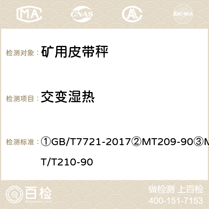 交变湿热 ①连续累计自动衡器（电子皮带秤）②煤矿通信、检测、控制用电工电子产品通用技术要求③煤矿通信、检测、控制用电工电子产品基本试验方法 ①GB/T7721-2017
②MT209-90
③MT/T210-90 ②12.1/③28