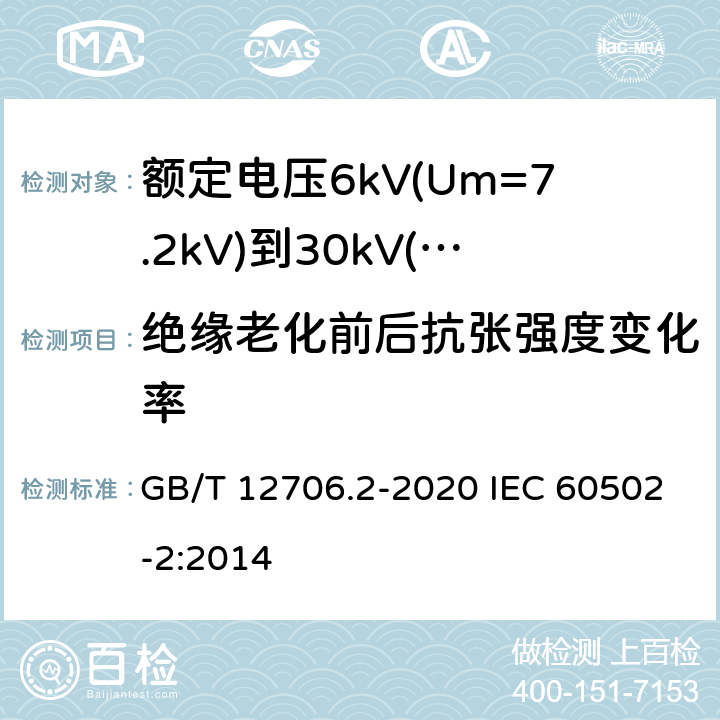 绝缘老化前后抗张强度变化率 额定电压1kV(Um=1.2kV)到35kV(Um=40.5kV)挤包绝缘电力电缆及附件 第2部分：额定电压6kV(Um=7.2kV)到30kV(Um=36kV)电缆 GB/T 12706.2-2020 IEC 60502-2:2014 19.3