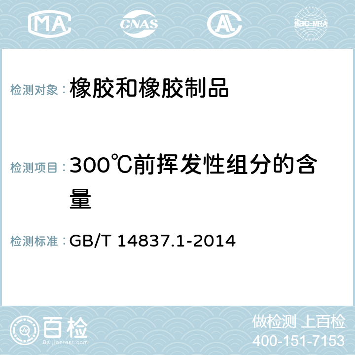 300℃前挥发性组分的含量 《橡胶和橡胶制品 热重分析法测定硫化胶和未硫化胶的成分 第1部分:丁二烯橡胶、乙烯-丙烯二元和三元共聚物、异丁烯-异戊二烯橡胶、异戊二烯橡胶、苯乙烯-丁二烯橡胶》 GB/T 14837.1-2014 7