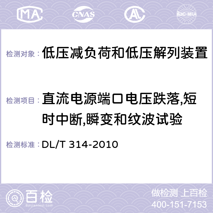 直流电源端口电压跌落,短时中断,瞬变和纹波试验 电力系统低压减负荷和低压解列装置通用技术条件 DL/T 314-2010 7.5