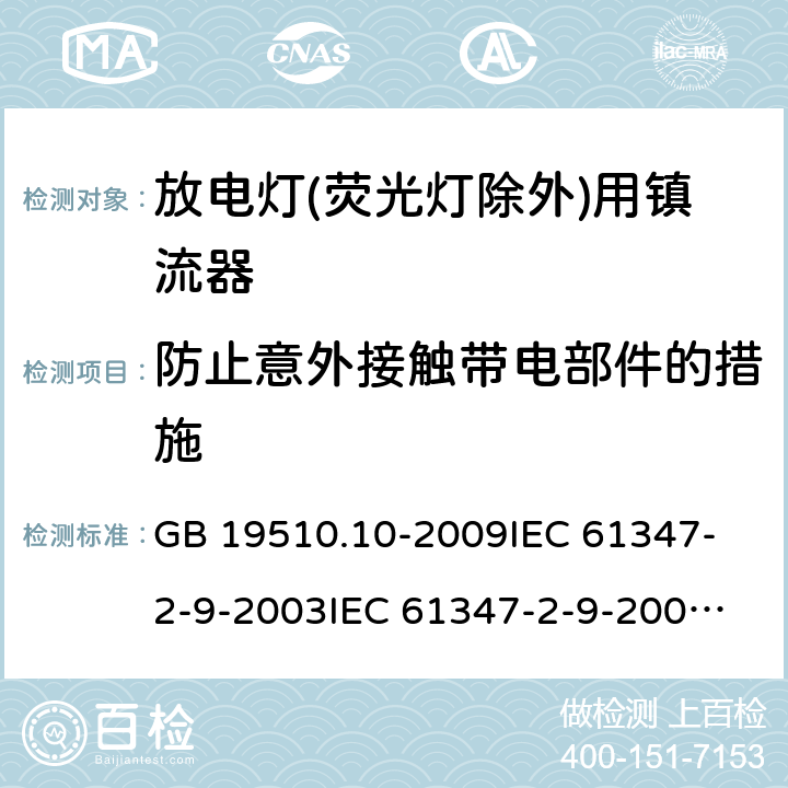 防止意外接触带电部件的措施 灯的控制装置 第10部分:放电灯(荧光灯除外)用镇流器的特殊要求 GB 19510.10-2009
IEC 61347-2-9-2003
IEC 61347-2-9-2009
IEC 61347-2-9-2012
EN 61347-2-9-2013 8