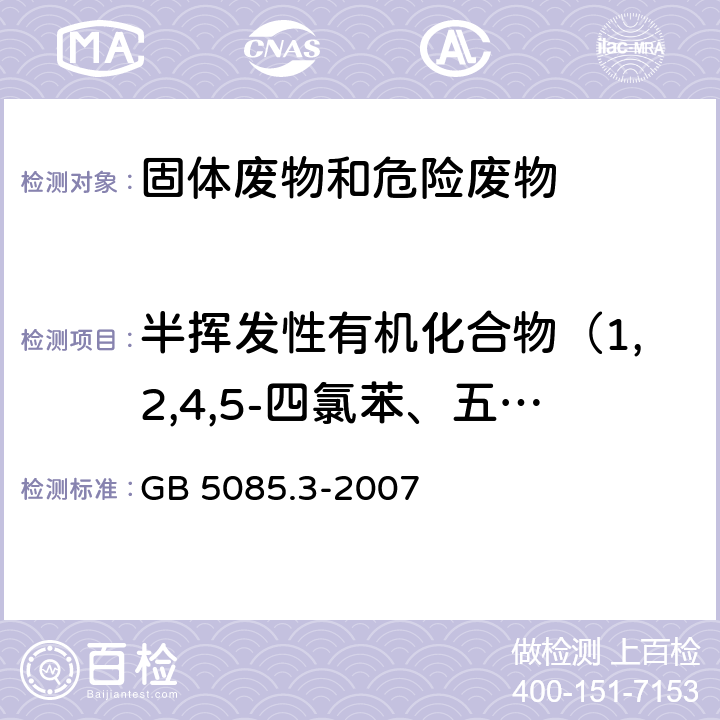 半挥发性有机化合物（1,2,4,5-四氯苯、五氯苯、硝基苯、苯酚、2,4,5-三氯苯酚、五氯苯酚、2,3,4,6-四氯苯酚、2-硝基苯酚、多氯联苯-1016、多氯联苯-1221、多氯联苯-1232、多氯联苯-1242、多氯联苯-1248、多氯联苯-1254、多氯联苯-1260,二硝基苯、对硝基氯苯、2,4-二硝基氯苯、2,4-二氯苯酚、2,4,6-三氯苯酚） GB 5085.3-2007 危险废物鉴别标准 浸出毒性鉴别