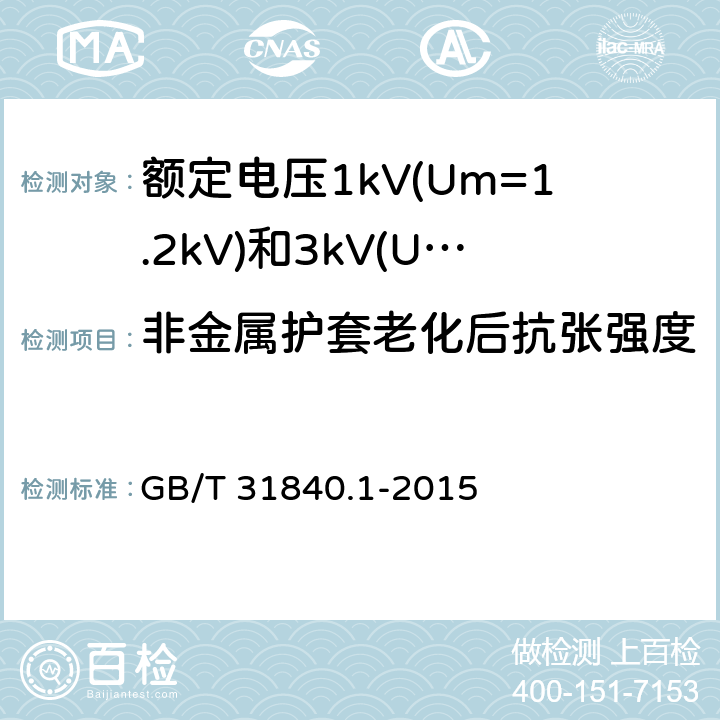 非金属护套老化后抗张强度 额定电压1kV(Um=1.2kV)到35kV(Um=40.5kV) 铝合金芯挤包绝缘电力电缆 第1部分:额定电压1kV (Um=1.2kV)和3kV (Um=3.6kV)电缆 GB/T 31840.1-2015 17.4