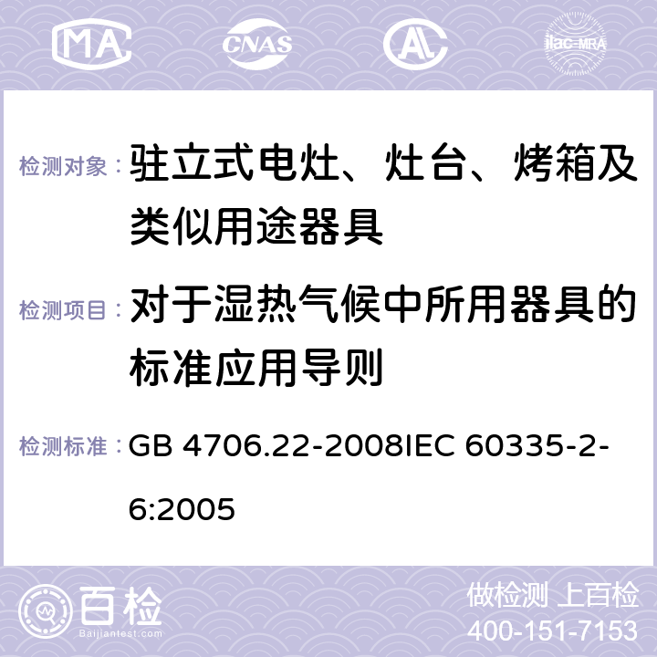 对于湿热气候中所用器具的标准应用导则 家用和类似用途电器的安全 驻立式电灶、灶台、烤箱及类似用途器具的特殊要求 GB 4706.22-2008IEC 60335-2-6:2005 附录P