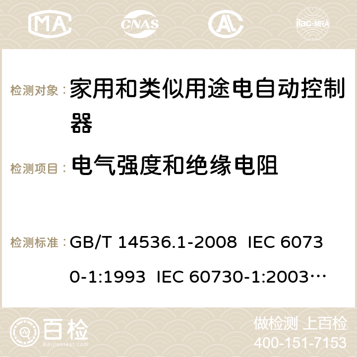 电气强度和绝缘电阻 家用和类似用途电自动控制器 第1部分：通用要求 GB/T 14536.1-2008 IEC 60730-1:1993 IEC 60730-1:2003 IEC 60730-1: 2015 Ed 5.1 EN 60730-1/ A12:2003+A13:2004+A14:2005+A15:2007 EN 60730-1: 2017 13