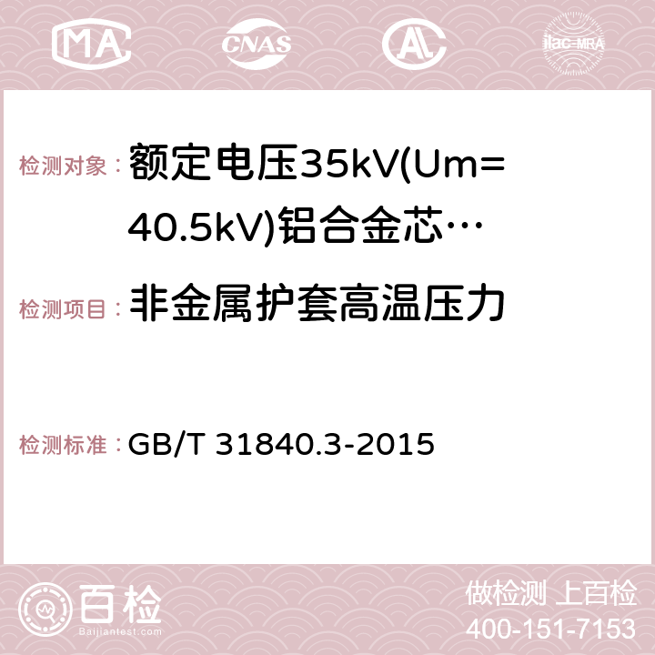 非金属护套高温压力 额定电压1kV(Um=1.2kV)到35kV(Um=40.5kV)铝合金芯挤包绝缘电力电缆 第3部分:额定电压35kV(Um=40.30kV)电缆 GB/T 31840.3-2015 18.7